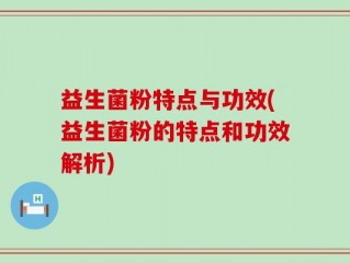 益生菌粉特点与功效(益生菌粉的特点和功效解析)