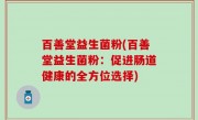 百善堂益生菌粉(百善堂益生菌粉：促进肠道健康的全方位选择)