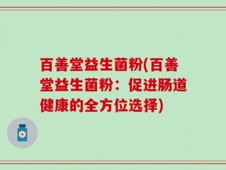 百善堂益生菌粉(百善堂益生菌粉：促进肠道健康的全方位选择)