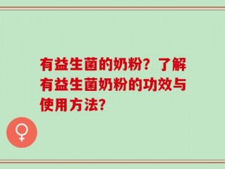 有益生菌的奶粉？了解有益生菌奶粉的功效与使用方法？