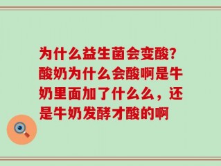 为什么益生菌会变酸？酸奶为什么会酸啊是牛奶里面加了什么么，还是牛奶发酵才酸的啊