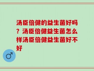 汤臣倍健的益生菌好吗？汤臣倍健益生菌怎么样汤臣倍健益生菌好不好