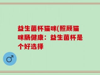 益生菌杯猫咪(照顾猫咪肠健康：益生菌杯是个好选择