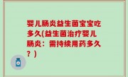 婴儿肠炎益生菌宝宝吃多久(益生菌治疗婴儿肠炎：需持续用药多久？)