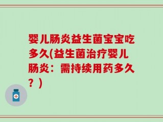 婴儿肠炎益生菌宝宝吃多久(益生菌治疗婴儿肠炎：需持续用药多久？)