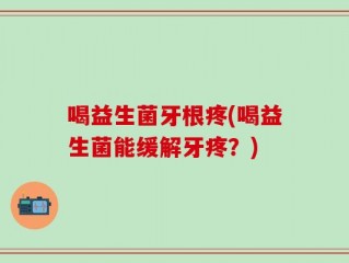 喝益生菌牙根疼(喝益生菌能缓解牙疼？)