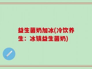 益生菌奶加冰(冷饮养生：冰镇益生菌奶)