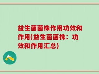 益生菌菌株作用功效和作用(益生菌菌株：功效和作用汇总)
