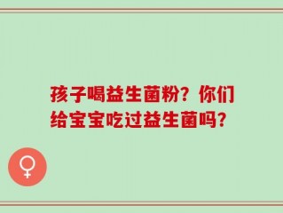 孩子喝益生菌粉？你们给宝宝吃过益生菌吗？