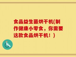 食品益生菌烘干机(制作健康小零食，你需要这款食品烘干机！)