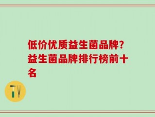 低价优质益生菌品牌？益生菌品牌排行榜前十名