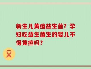 新生儿黄疸益生菌？孕妇吃益生菌生的婴儿不得黄疸吗？