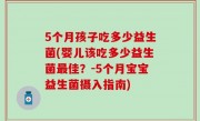 5个月孩子吃多少益生菌(婴儿该吃多少益生菌最佳？-5个月宝宝益生菌摄入指南)