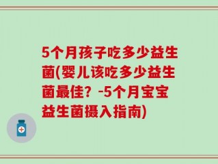 5个月孩子吃多少益生菌(婴儿该吃多少益生菌最佳？-5个月宝宝益生菌摄入指南)