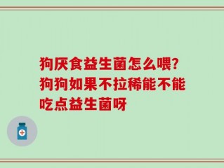 狗厌食益生菌怎么喂？狗狗如果不拉稀能不能吃点益生菌呀
