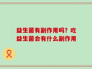 益生菌有副作用吗？吃益生菌会有什么副作用