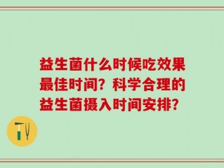 益生菌什么时候吃效果最佳时间？科学合理的益生菌摄入时间安排？
