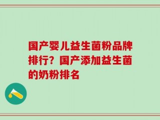 国产婴儿益生菌粉品牌排行？国产添加益生菌的奶粉排名