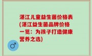 湛江儿童益生菌价格表(湛江益生菌品牌价格一览：为孩子打造健康营养之选)
