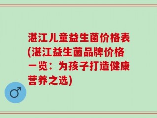 湛江儿童益生菌价格表(湛江益生菌品牌价格一览：为孩子打造健康营养之选)