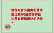 便秘吃什么菌类的益生菌比较好(菌类哪种益生菌有缓解便秘的功效？)