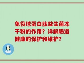 免役球蛋白肽益生菌冻干粉的作用？详解肠道健康的保护和维护？
