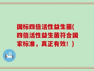 国标四倍活性益生菌(四倍活性益生菌符合国家标准，真正有效！)