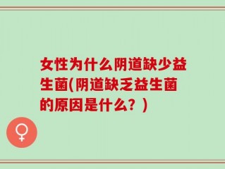 女性为什么阴道缺少益生菌(阴道缺乏益生菌的原因是什么？)
