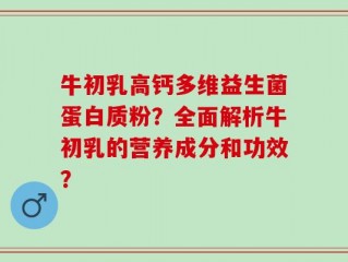 牛初乳高钙多维益生菌蛋白质粉？全面解析牛初乳的营养成分和功效？
