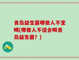 青岛益生菌哪些人不宜喝(哪些人不适合喝青岛益生菌？)