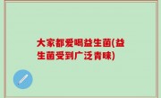 大家都爱喝益生菌(益生菌受到广泛青睐)