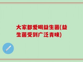 大家都爱喝益生菌(益生菌受到广泛青睐)