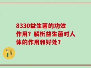 8330益生菌的功效作用？解析益生菌对人体的作用和好处？