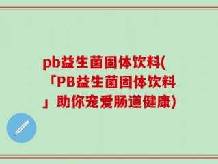 pb益生菌固体饮料(「PB益生菌固体饮料」助你宠爱肠道健康)
