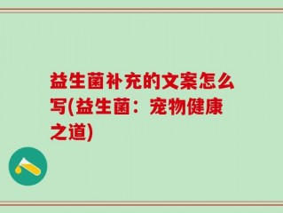 益生菌补充的文案怎么写(益生菌：宠物健康之道)