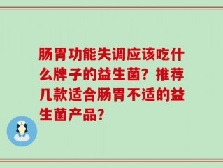 肠胃功能失调应该吃什么牌子的益生菌？推荐几款适合肠胃不适的益生菌产品？