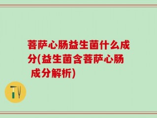 菩萨心肠益生菌什么成分(益生菌含菩萨心肠 成分解析)