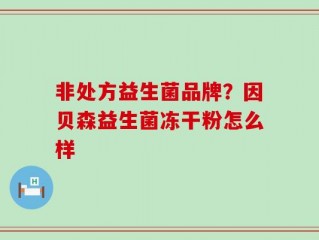 非处方益生菌品牌？因贝森益生菌冻干粉怎么样