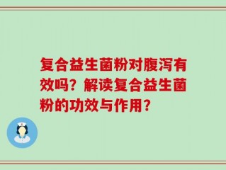 复合益生菌粉对腹泻有效吗？解读复合益生菌粉的功效与作用？