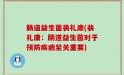 肠道益生菌裴礼康(裴礼康：肠道益生菌对于预防疾病至关重要)