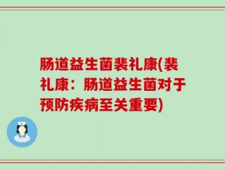 肠道益生菌裴礼康(裴礼康：肠道益生菌对于预防疾病至关重要)