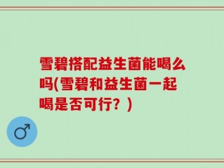 雪碧搭配益生菌能喝么吗(雪碧和益生菌一起喝是否可行？)