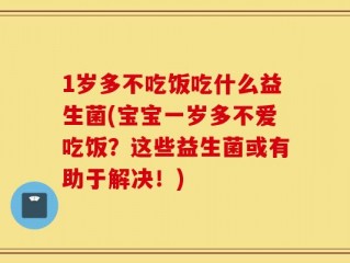 1岁多不吃饭吃什么益生菌(宝宝一岁多不爱吃饭？这些益生菌或有助于解决！)