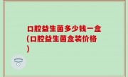 口腔益生菌多少钱一盒(口腔益生菌盒装价格)