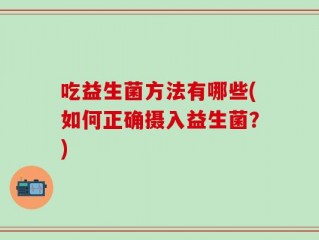 吃益生菌方法有哪些(如何正确摄入益生菌？)