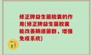 修正牌益生菌胶囊的作用(修正牌益生菌胶囊能改善肠道菌群，增强免疫系统)