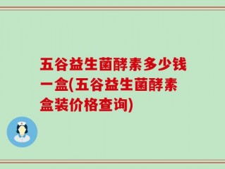 五谷益生菌酵素多少钱一盒(五谷益生菌酵素盒装价格查询)