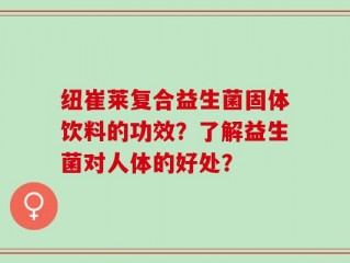 纽崔莱复合益生菌固体饮料的功效？了解益生菌对人体的好处？