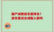 国产减肥益生菌排名？益生菌适合减脂人群吗
