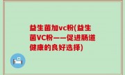 益生菌加vc粉(益生菌VC粉——促进肠道健康的良好选择)